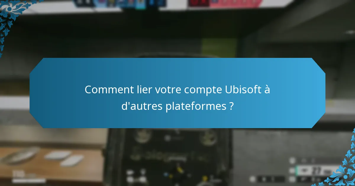 Comment lier votre compte Ubisoft à d’autres plateformes ?