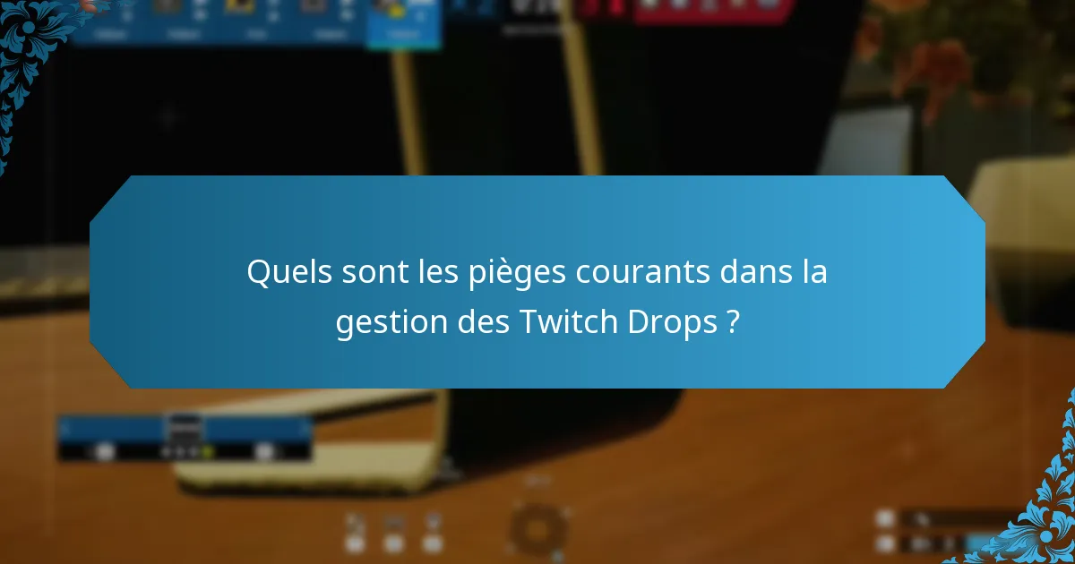 Quels sont les pièges courants dans la gestion des Twitch Drops ?